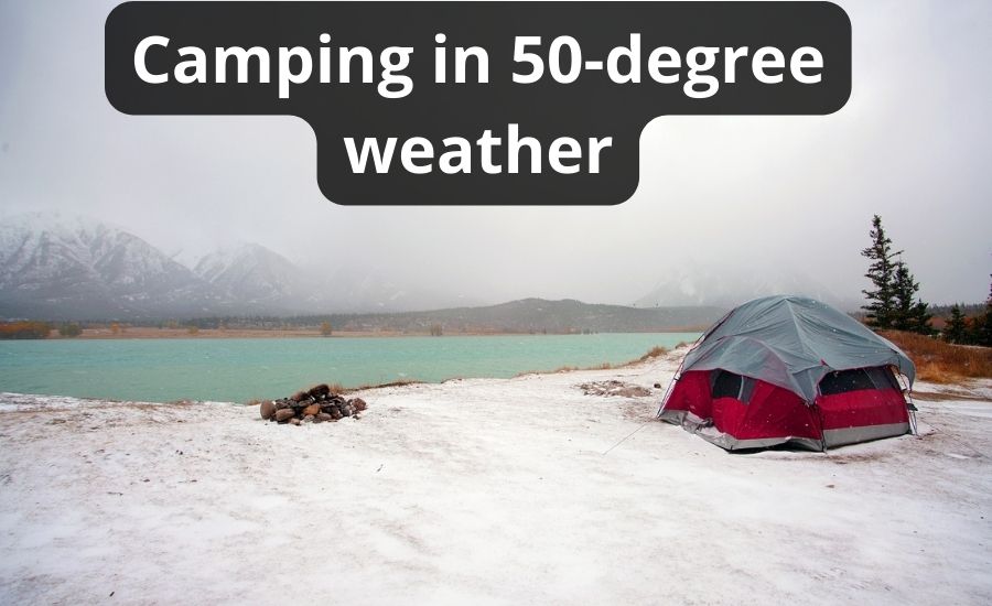 Camping In 50 Degree Weather Top 6 Tips & Best Guide