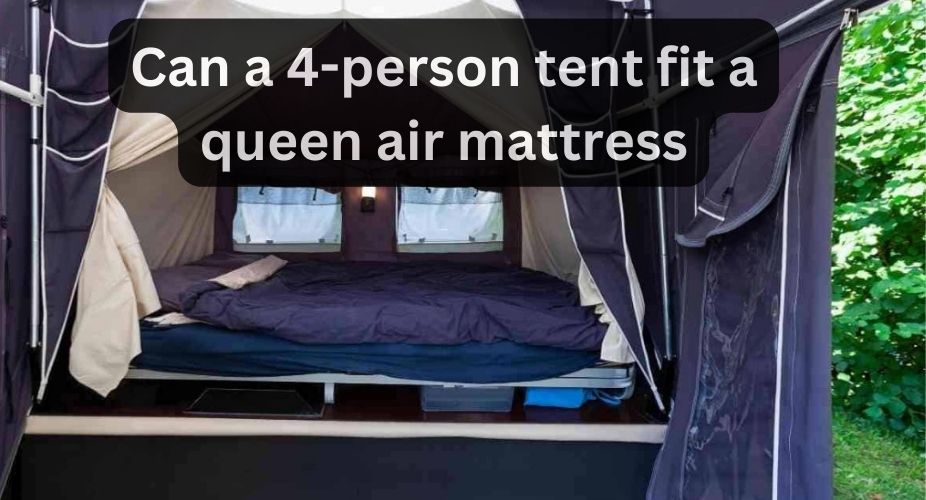 Can A 4-person Tent Fit A Queen Air Mattress: 5 Best Metods