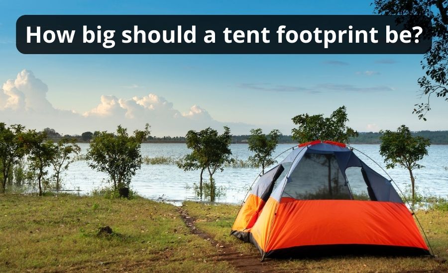 How Big Should A Tent Footprint Be: Top 4 Best Factors